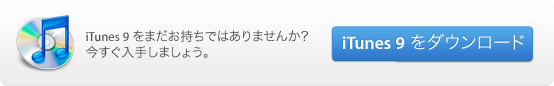 iTunes 9 をまだお持ちではありませんか？今すぐ入手しましょう。
