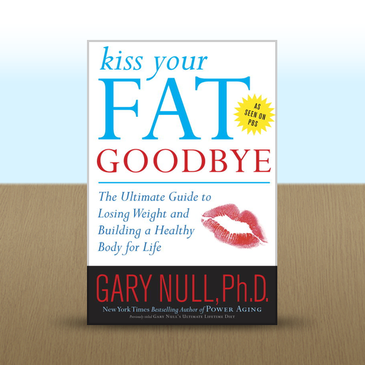 Kiss Your Fat Goodbye: The Ultimate Guide to Losing Weight and Building a Healthy Body for Life Gary Null Ph.D.