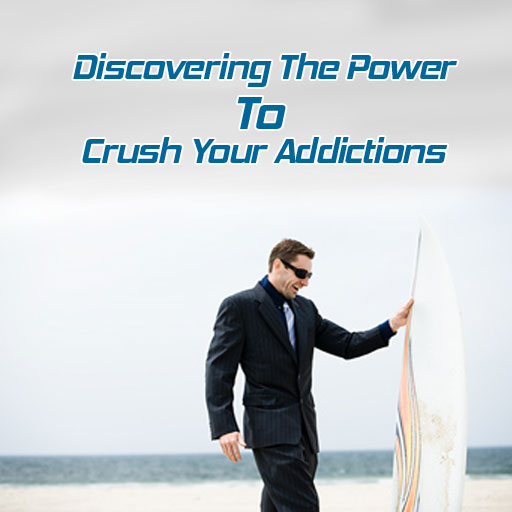 Discovering The Power To Crush Your Addictions