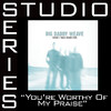 You Are Worthy of My Praise (Studio Series Performance Track) - EP, Big Daddy Weave