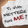 Ti vuoi mettere con me?