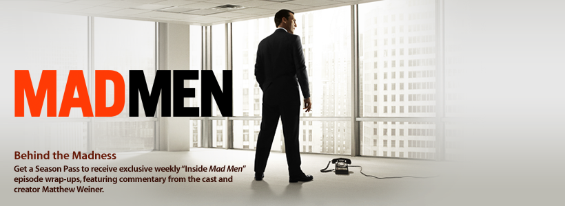 Mad Men. Behind the Madness. Get a Season Pass to receive exlusive weekly “Inside Mad Men” episode wrap-ups, featuring commentary from the cast and creator Matthew Weiner.