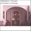Childish Things, Present Tense